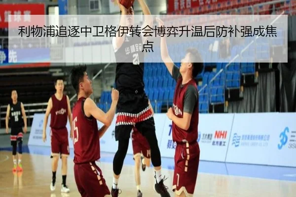利物浦追逐中卫格伊转会博弈升温后防补强成焦点